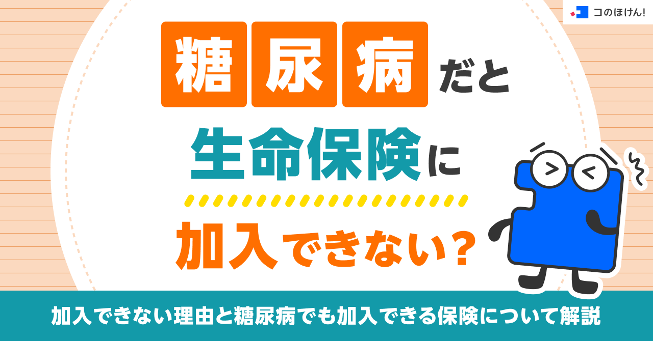 糖尿病だと生命保険に加入できない？加入できない理由と糖尿病でも加入できる保険について解説