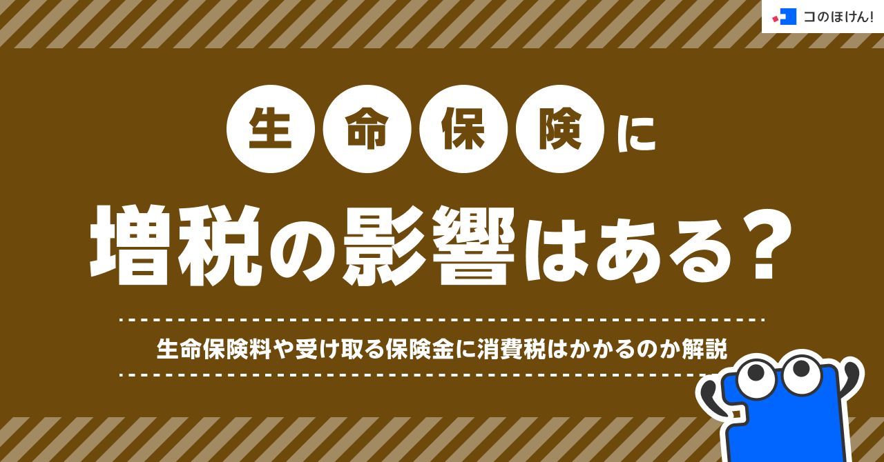 生命保険に増税の影響はある？生命保険料や受け取る保険金に消費税はかかるのか解説