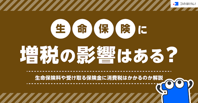 生命保険に増税の影響はある？生命保険料や受け取る保険金に消費税はかかるのか解説