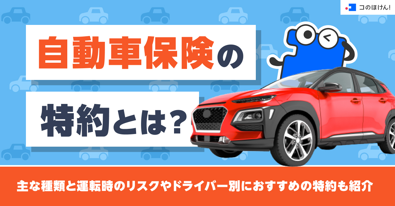 自動車保険の特約とは？主な種類と運転時のリスクやドライバー別におすすめの特約も紹介