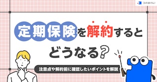 定期保険を解約するとどうなる？注意点や解約前に確認したいポイントを解説