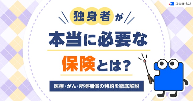 独身者が本当に必要な保険とは？医療・がん・所得補償の特約を徹底解説