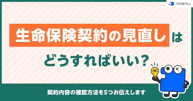 生命保険契約の見直しはどうすればいい？契約内容の確認方法を5つお伝えします