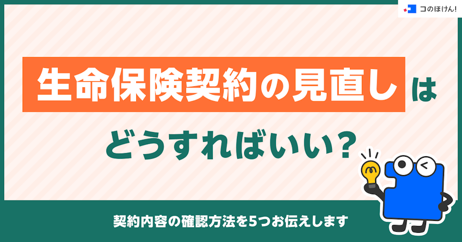 生命保険契約の見直しはどうすればいい?契約内容の確認方法を5つお伝えします