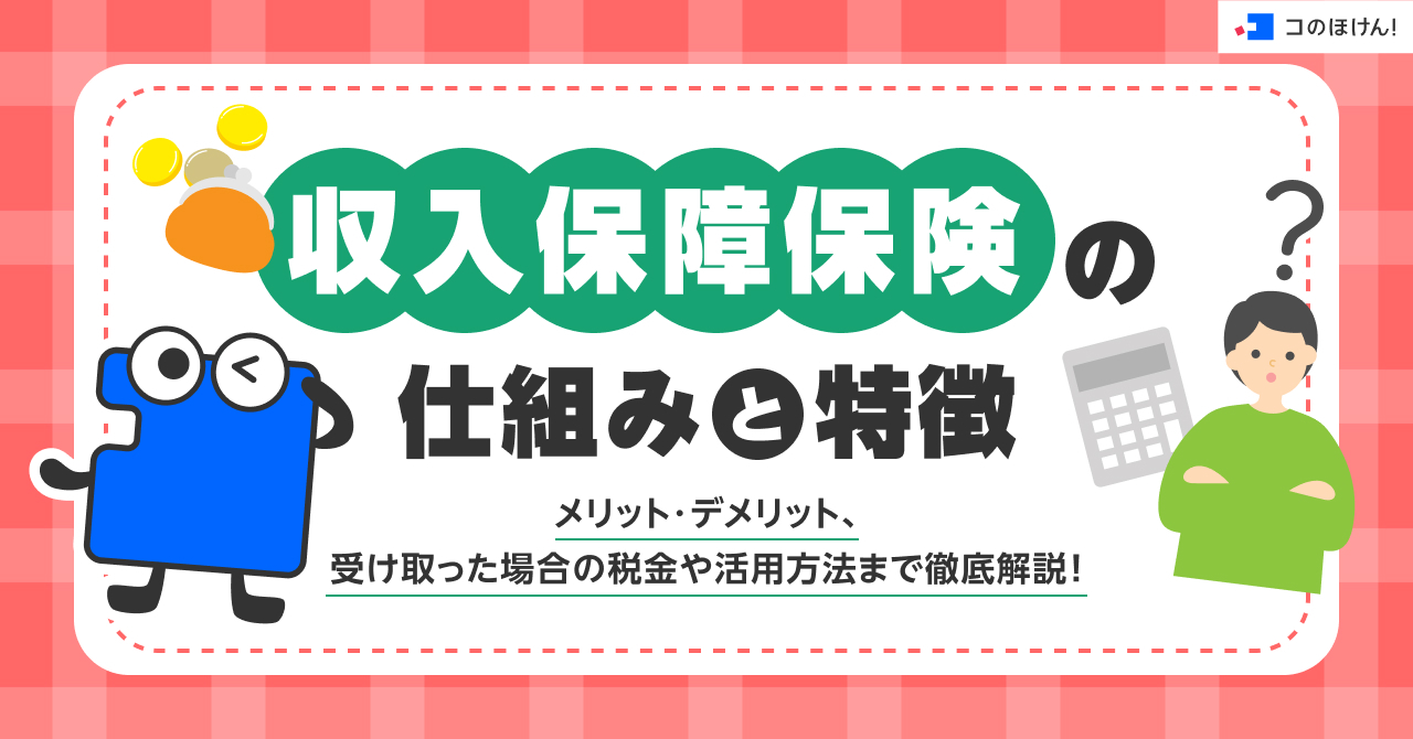 収入保障保険の仕組みと特徴、メリット・デメリット、受け取った場合の税金や活用方法まで徹底解説!