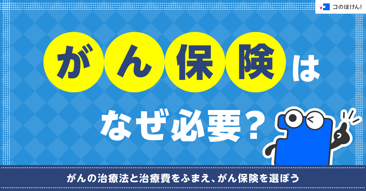 がん保険はなぜ必要？がんの治療法と治療費をふまえ、がん保険を選ぼう