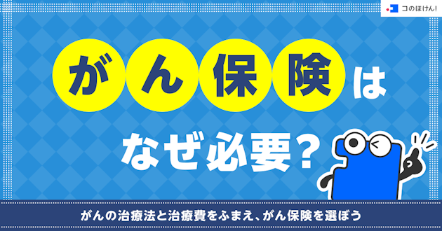 がん保険はなぜ必要？がんの治療法と治療費をふまえ、がん保険を選ぼう