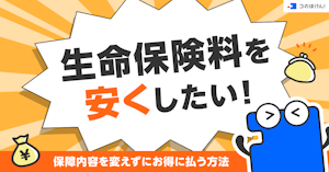 生命保険料を安くしたい！保障内容を変えずにお得に払う方法