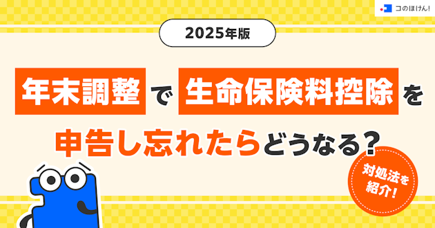【2025年版】年末調整で生命保険料控除を申告し忘れたらどうなる？対処法を紹介！