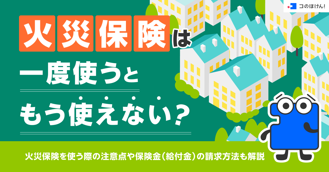 火災保険は一度使うともう使えない?火災保険を使う際の注意点や保険金(給付金)の請求方法も解説