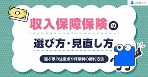 収入保障保険の選び方・見直し方・選ぶ際の注意点や保険料の節約方法