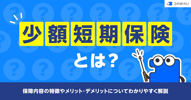 少額短期保険とは？保障内容の特徴やメリット・デメリットについてわかりやすく解説