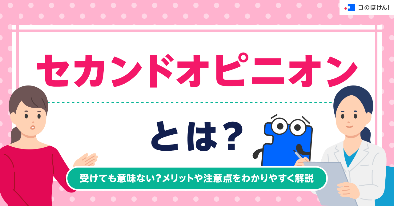 セカンドオピニオンとは？受けても意味ない？メリットや注意点をわかりやすく解説