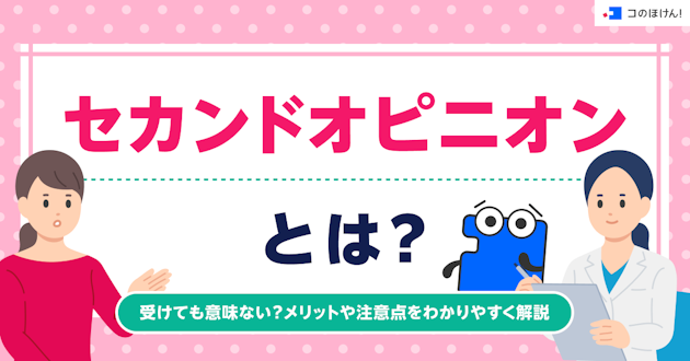セカンドオピニオンとは？受けても意味ない？メリットや注意点をわかりやすく解説