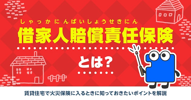 借家人賠償責任保険とは？賃貸住宅で火災保険に入るときに知っておきたいポイントを解説