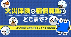 火災保険の補償範囲はどこまで？どんな損害で補償対象となるのか徹底解説