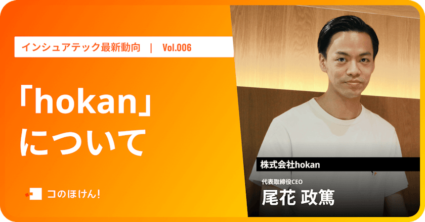 業界をアップデートし、保険が適切に届く世の中を目指す「hokan」|InsurTech最新動向