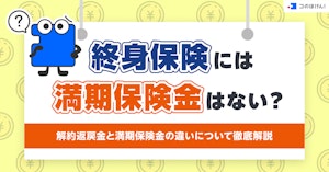 終身保険には満期保険金はない?解約返戻金と満期保険金の違いについて徹底解説