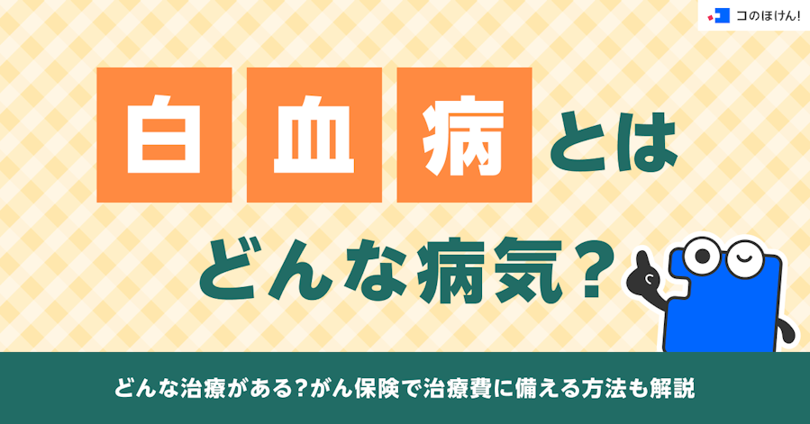 白血病とはどんな病気?どんな治療がある?がん保険で治療費に備える方法も解説
