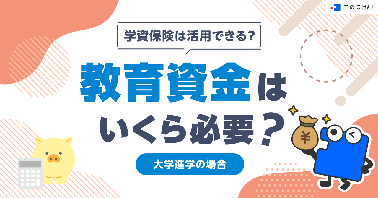 学資保険は活用できる？教育資金はいくら必要？｜大学進学の場合