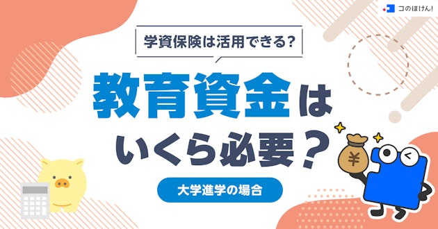 学資保険は活用できる？教育資金はいくら必要？｜大学進学の場合