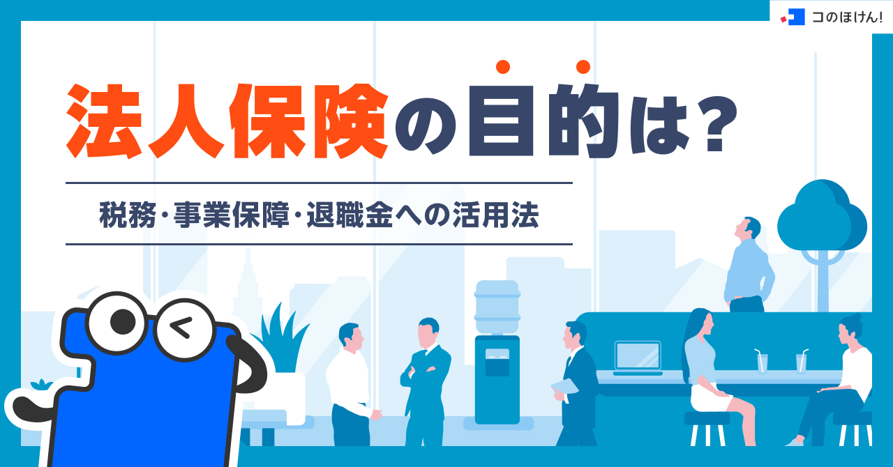 法人保険の目的は?税務・事業保障・退職金への活用法