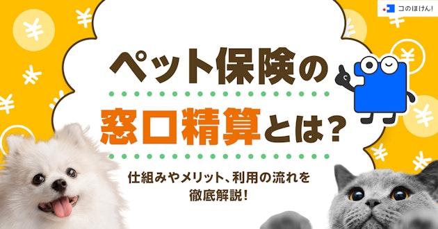 ペット保険の窓口精算とは？仕組みやメリット、利用の流れを徹底解説！