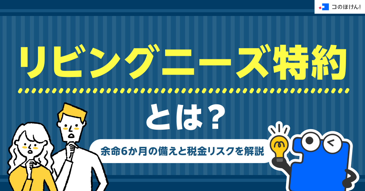 リビングニーズ特約とは？余命6か月の備えと税金リスクを解説