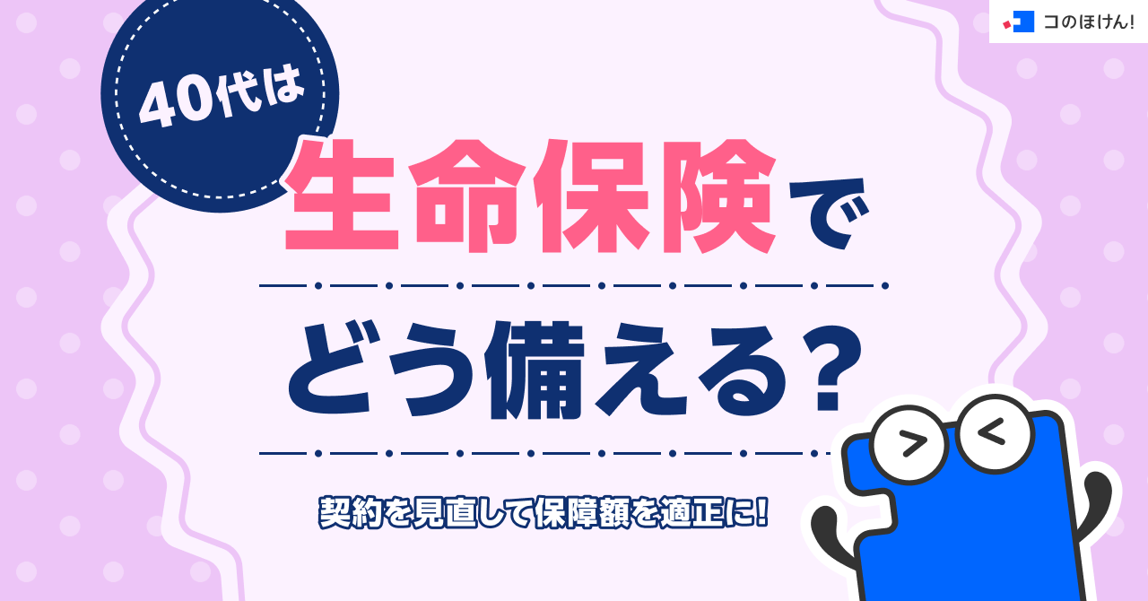 40代は生命保険でどう備える？契約を見直して保障額を適正に！