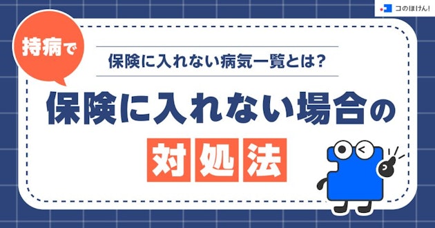 保険に入れない病気一覧とは？持病で保険に入れない場合の対処法