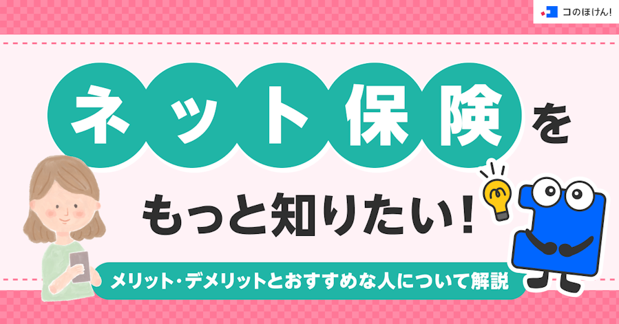 ネット保険をもっと知りたい!メリット・デメリットとおすすめな人について解説
