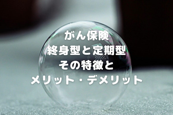 がん保険｜終身型と定期型のメリット・デメリット