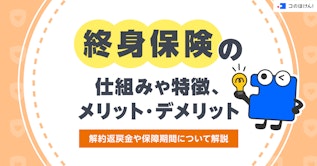 終身保険の仕組みや特徴、メリット・デメリット、解約返戻金や保障期間について解説