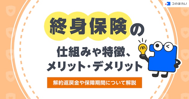 終身保険の仕組みや特徴、メリット・デメリット、解約返戻金や保障期間について解説