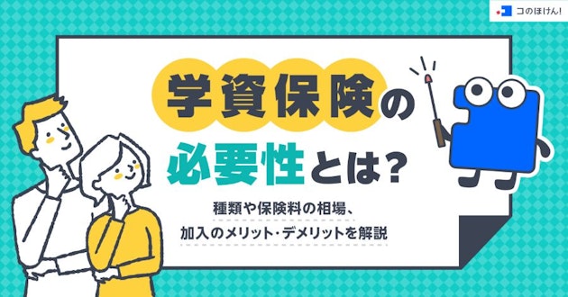 学資保険の必要性とは？種類や保険料の相場、加入のメリット・デメリットを解説