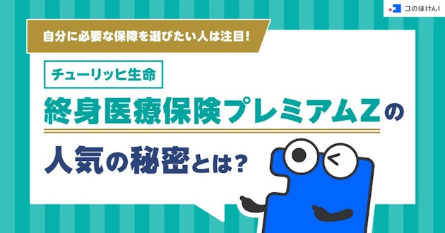 自分に必要な保障を選びたい人は注目！チューリッヒ生命 終身医療保険プレミアムZの人気の秘密とは？