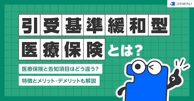 引受基準緩和型医療保険とは？医療保険と告知項目はどう違う？特徴とメリット・デメリットも解説
