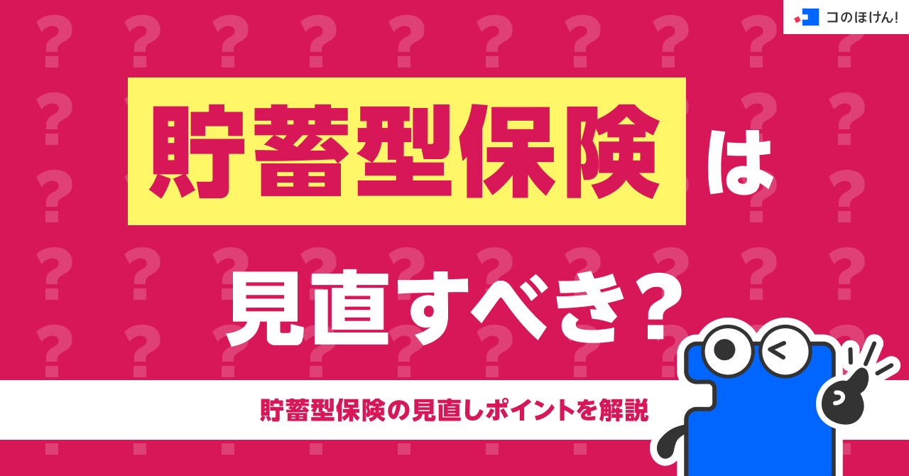貯蓄型保険は見直すべき？貯蓄型保険の見直しポイントを解説