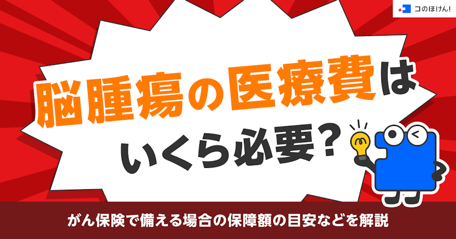 脳腫瘍の医療費はいくら必要?がん保険で備える場合の保障額の目安などを解説
