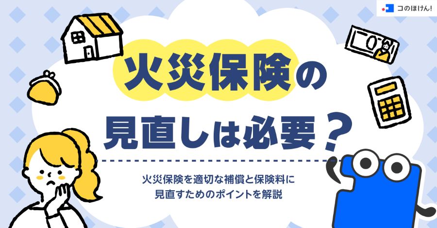火災保険の見直しは必要？火災保険を適切な補償と保険料に見直すためのポイントを解説