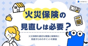 火災保険の見直しは必要？火災保険を適切な補償と保険料に見直すためのポイントを解説