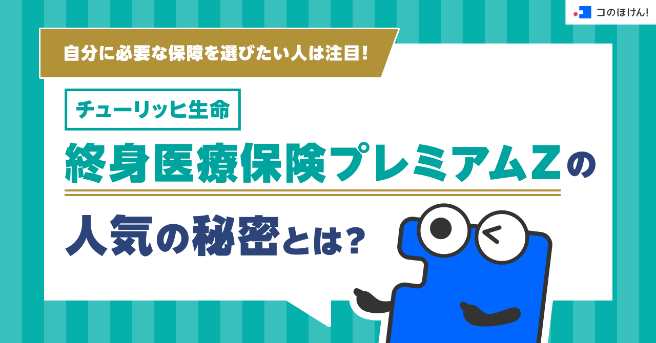 自分に必要な保障を選びたい人は注目！チューリッヒ生命 終身医療保険プレミアムZの人気の秘密とは？