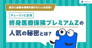 自分に必要な保障を選びたい人は注目！チューリッヒ生命 終身医療保険プレミアムZの人気の秘密とは？