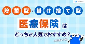 貯蓄型・掛け捨て型の医療保険はどっちが人気でおすすめ？その違いとは