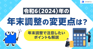 令和6（2024）年の年末調整の変更点は？年末調整で注意したいポイントも解説