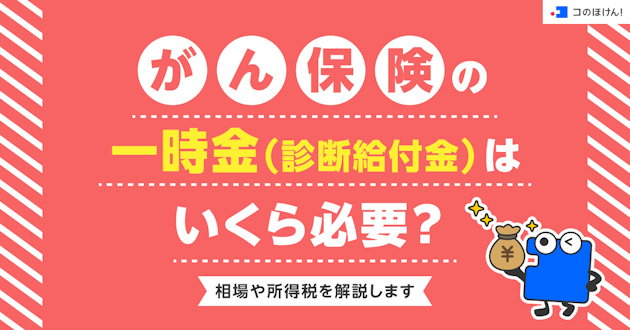 がん保険の一時金（診断給付金）はいくら必要？相場や所得税を解説します