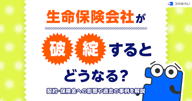 生命保険会社が破綻するとどうなる？契約・保険金への影響や過去の事例を解説