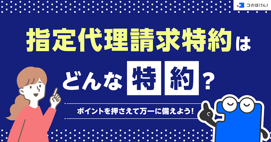 指定代理請求特約はどんな特約?ポイントを押さえて万一に備えよう!