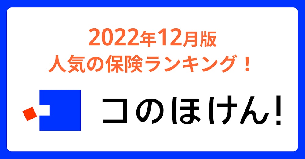 2022年12月版人気の保険ランキングを発表しました!保険の診断・一括比較・見積もりサイト「コのほけん!」
