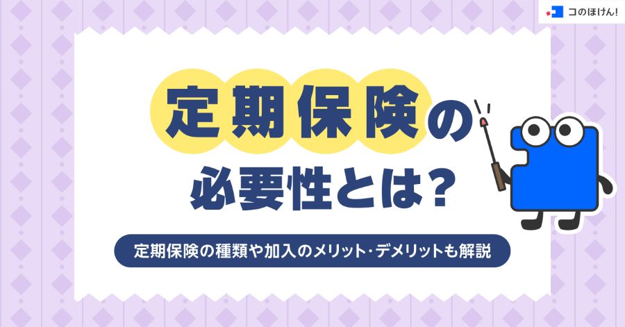 定期保険の必要性とは?定期保険の種類や加入のメリット・デメリットも解説
